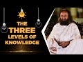 Going beyond your 5 senses the 3 levels of knowledge  gurudev sri sri ravi shankar