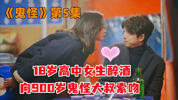 18岁高中女生醉酒，向900岁鬼怪大叔索吻！韩剧《鬼怪》第5集#大鱼解说