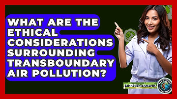 What Are The Ethical Considerations Surrounding Transboundary Air Pollution? - Earth Science Answers