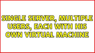 Ubuntu: Single server, multiple users, each with his own virtual machine (2 Solutions!!)