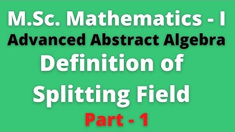 M.Sc. Mathematics First Year | Advanced Abstract Algebra | Splitting Field (Part - 1)