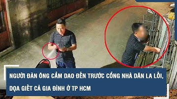 Người đàn ông cầm dao đến trước cổng nhà dân la lối, dọa giết cả gia đình ở TP HCM