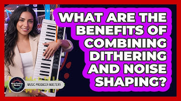 What Are The Benefits Of Combining Dithering And Noise Shaping?