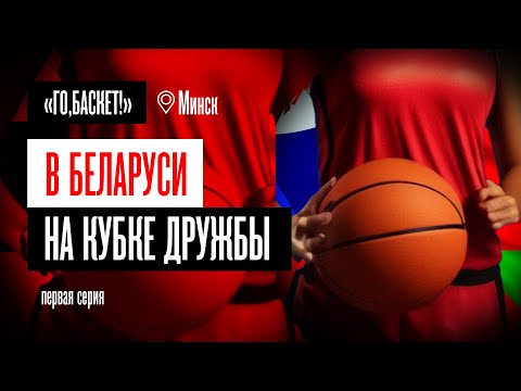 «Го, Баскет!» в Минске на Кубке Дружбы. 1 серия