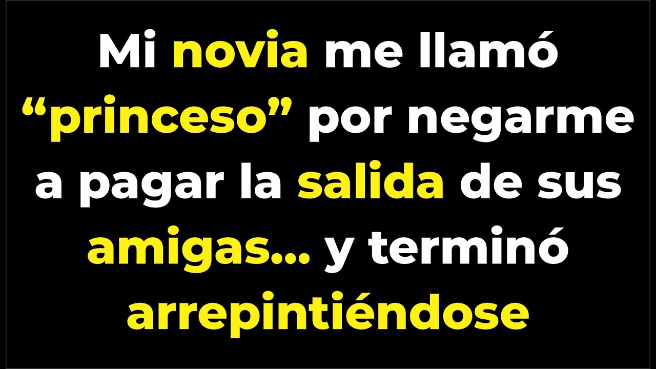 Mi novia me llamó “princeso” por negarme a pagar la salida de sus amigas… y terminó arrepintiéndose