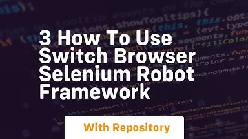 3 how to use switch browser selenium robot framework