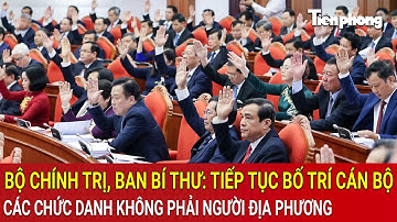 Bộ Chính trị, Ban Bí thư: Tiếp tục bố trí cán bộ, các chức danh không phải người địa phương
