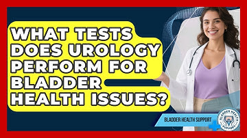 What Tests Does Urology Perform for Bladder Health Issues? | Bladder Health Support News
