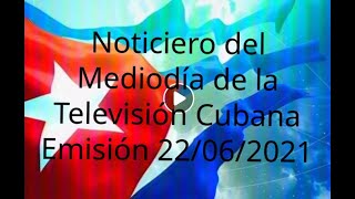 Noticiero del Mediodía de la Televisión Cubana Emisión 22/06/2021