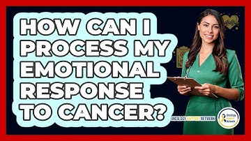 How Can I Process My Emotional Response To Cancer?