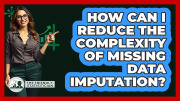 How Can I Reduce The Complexity Of Missing Data Imputation? - The Friendly Statistician