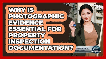 Why Is Photographic Evidence Essential For Property Inspection Documentation?