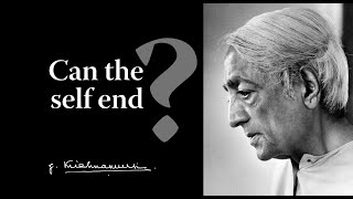 Can the self end? | Krishnamurti