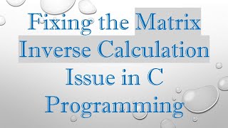 Fixing the Matrix Inverse Calculation Issue in C Programming