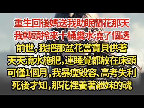 前世，我把那盆花當寶貝供著，天天澆水施肥，連睡覺都放在床頭。可僅1個月，我暴瘦毀容、高考失利。死後才知，那花裡養著繼妹的魂#重生 #故事分享 #爽文 #復仇