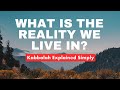What Is the Reality We Live in? - Kabbalah Explained Simply
