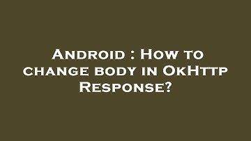 Android : How to change body in OkHttp Response?