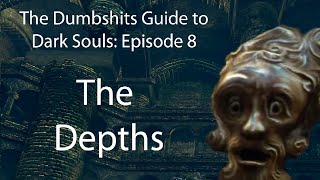 The Dumbshits Guide to Dark Souls: The Depths