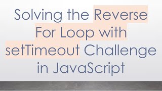 Solving the Reverse For Loop with setTimeout Challenge in JavaScript