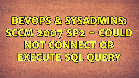DevOps & SysAdmins: SCCM 2007 SP2 - Could not connect or execute sql query