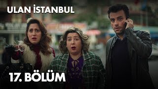 Ulan İstanbul 17. Bölüm - Full Bölüm