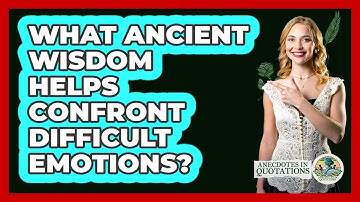 What Ancient Wisdom Helps Confront Difficult Emotions? - Anecdotes in Quotation