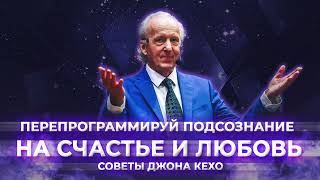 Курс счастья. Практические советы Джона Кехо. Перепрограммируй подсознание на счастье и любовь.