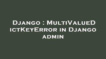 Django : MultiValueDictKeyError in Django admin