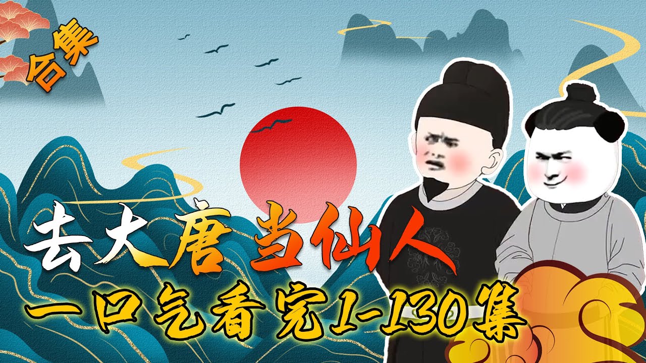 【沙雕动画合集】一口气看完《去大唐当仙人》第1-130大大大大合集 #在大唐当神仙 #沙雕动画合集 #穿越小说【小鹅】