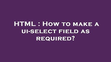 HTML : How to make a ui-select field as required?