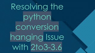Resolving the python conversion hanging Issue with 2to3-3.6