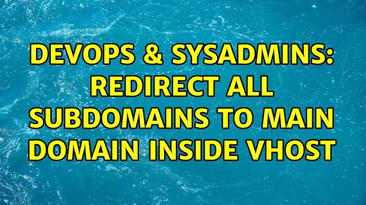 DevOps & SysAdmins: Redirect all subdomains to main domain inside vhost (2 Solutions!!)