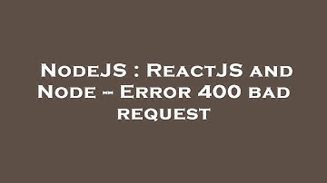 NodeJS : ReactJS and Node -- Error 400 bad request