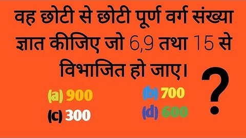 वह छोटी से छोटी पूर्ण वर्ग संख्या ज्ञात कीजिए जो 6,9 तथा 15 से विभाजित हो जाए | बनाने का Trick |