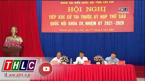 Đoàn Đại biểu Quốc hội tỉnh tiếp xúc cử tri thành phố Lào Cai | THLC