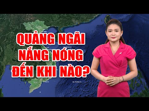 Bản tin thời tiết 07/6: Quảng Ngãi nắng nóng đến khi nào? | Biển Đông đề phòng gió giật mạnh cấp 07