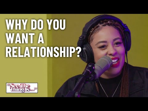 Why Do You Want A Relationship? | See, The Thing Is