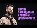 Хватит заглядывать слишком далеко вперёд