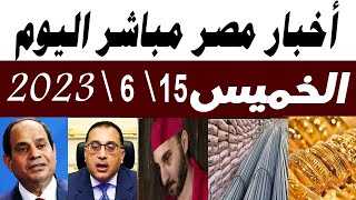 أخبار مصر مباشر اليوم الخميس 15\6\2023 وتوجيهات رئاسية اليوم والتموين تنفذ ووزيرة التضامن تبدأ الصرف