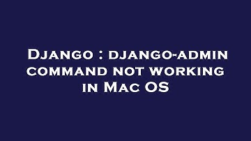 Django : django-admin command not working in Mac OS