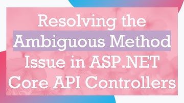 Resolving the Ambiguous Method Issue in ASP.NET Core API Controllers