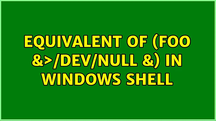 Equivalent of (foo &＞/dev/null &) in Windows shell (2 Solutions!!)