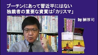 プーチンにあって習近平にない独裁者の重要な資質は「カリスマ」　by榊淳司