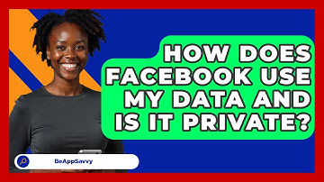 How Does Facebook Use My Data And Is It Private? - Be App Savvy