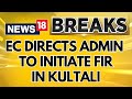 Lok Sabha Elections | Election Commission  Directs Admin To Initiate FIR In Case Of Kultali | News18