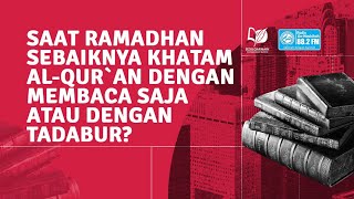 Saat Ramadhan Sebaiknya Khatam Al Qur`an dengan Membaca Saja atau dengan Tadabur?