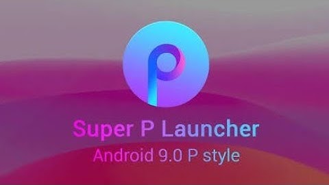 Android Look | Super P Launcher for Android P 9.0 v2.2 prima||2020||