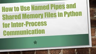 How to Use Named Pipes and Shared Memory Files in Python for Inter-Process Communication