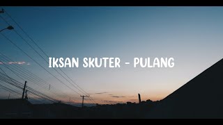 Iksan Skuter - Pulang Lirik Lagu