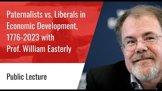 Lecture: Paternalists vs. Liberals in Economic Development (1776-2023) - Prof. William Easterly